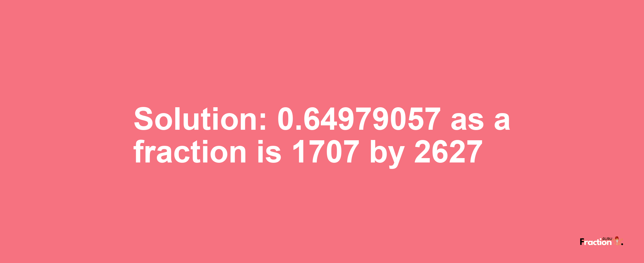 Solution:0.64979057 as a fraction is 1707/2627